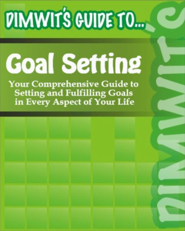 Dimwit's Guide to Goal Setting: Your Comprehensive Guide to Setting and Fulfilling Goals in Every Aspect of Your Life