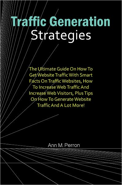 Traffic Generation Strategies: The Ultimate Guide On How To Get Website Traffic With Smart Facts On Traffic Websites, How To Increase Web Traffic And Increase Web Visitors, Plus Tips On How To Generate Website Traffic And A Lot More!