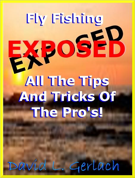 Fly Fishing Exposed All The Tips And Tricks Of The Pro's;You Will Learn The Best Fly Fishing Techniques How To Fly Cast, Find The Best Fly Fishing Lakes And How To Fly Fish For Bass, And Trout.