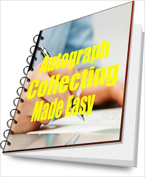 Autograph Collecting Made Easy: Tips and Techniques to Get Started and Profit From This Fun Hobby
