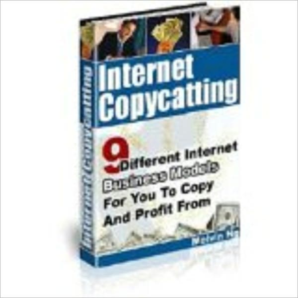 Internet Copycatting -- 9 Different Internet Business Models For You to Copy And Profit From