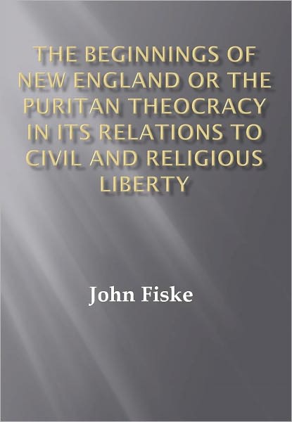 The Beginnings of New England Or the Puritan Theocracy in its Relations to Civil and Religious Liberty w/ DirectLink Technology (Religious Book)