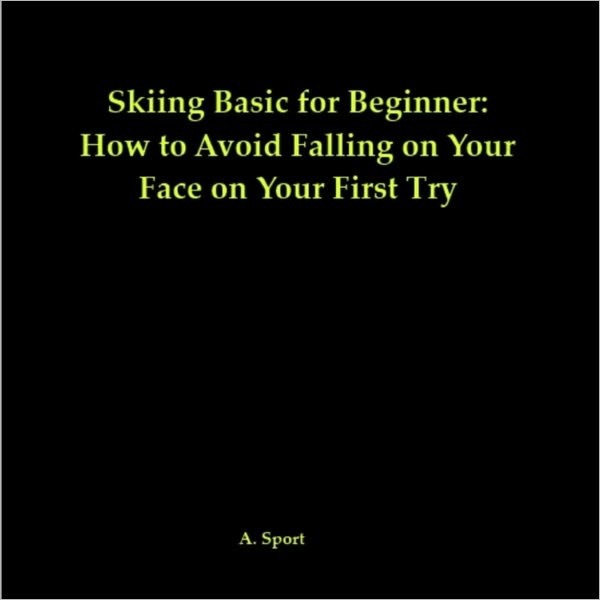 Skiing Basics for Beginners: How to Avoid Falling on Your Face on Your First Try