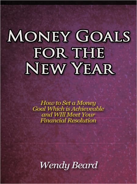 Money Goals for the New Year - How to Set a Money Goal Which is Achieveable and WIll Meet Your Financial Resolution