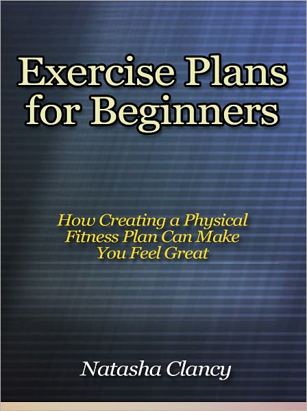 Exercise Plans for Beginners - How Creating a Physical Fitness Plan Can Make You Feel Great