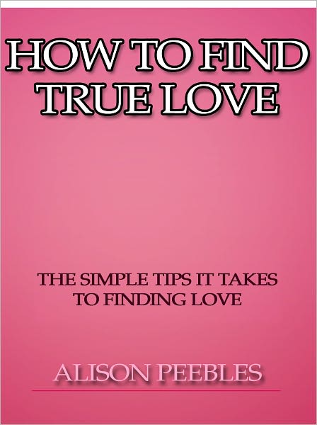 How to Find True Love - The Simple Tips it Takes to Finding Love