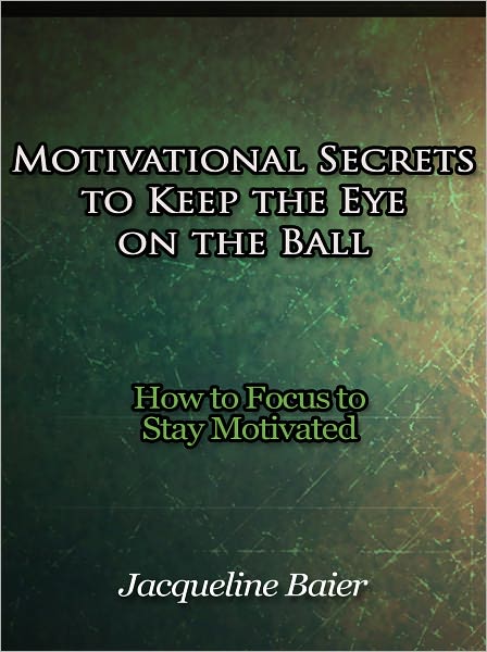 Motivational Secrets to Keep the Eye on the Ball - How to Focus to Stay Motivated