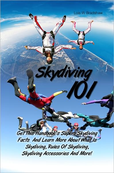 Skydiving 101: Get This Handbook’s Superb Skydiving Facts And Learn More About What Is Skydiving, Rules Of Skydiving, Skydiving Accessories And More!
