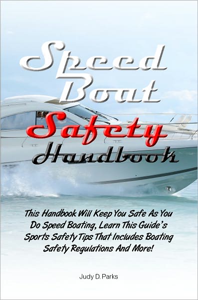 Speed Boat Safety Handbook: This Handbook Will Keep You Safe As You Do Speed Boating, Learn This Guide’s Sports Safety Tips That Includes Boating Safety Regulations And More!