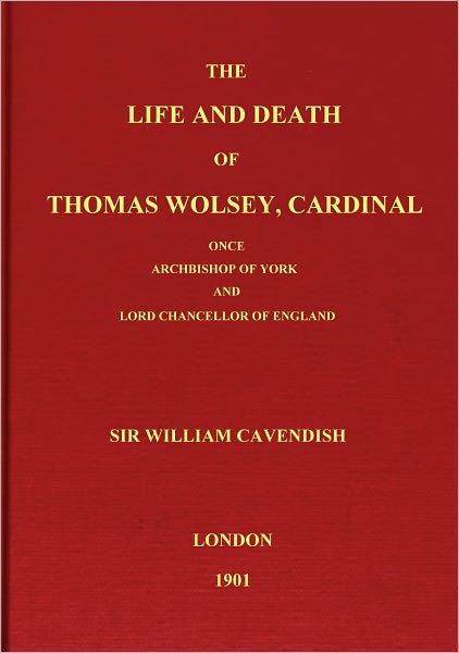 The Life And Death of Thomas Wolsey, Cardinal: Once Archbishop of York and Lord Chancellor of England