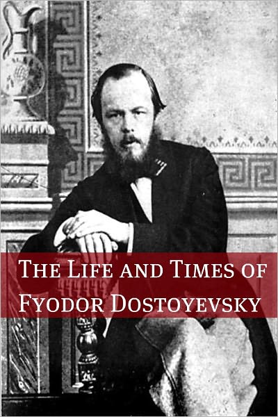 The Life and Times of Fyodor Dostoyevsky