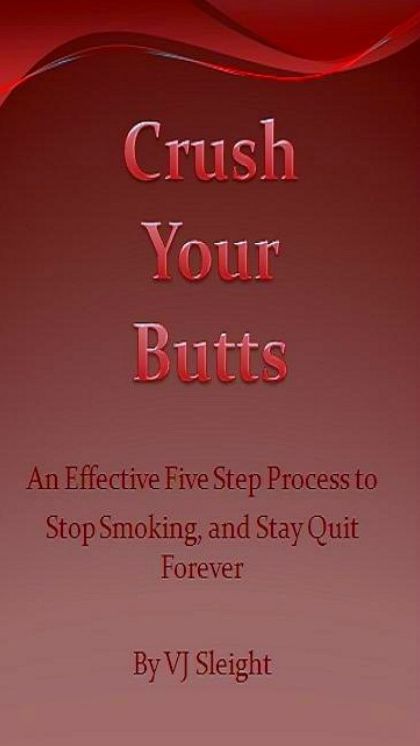 Crush Your Butts, An Effective Five Step Process to Stop Smoking and Stay Quit Forever