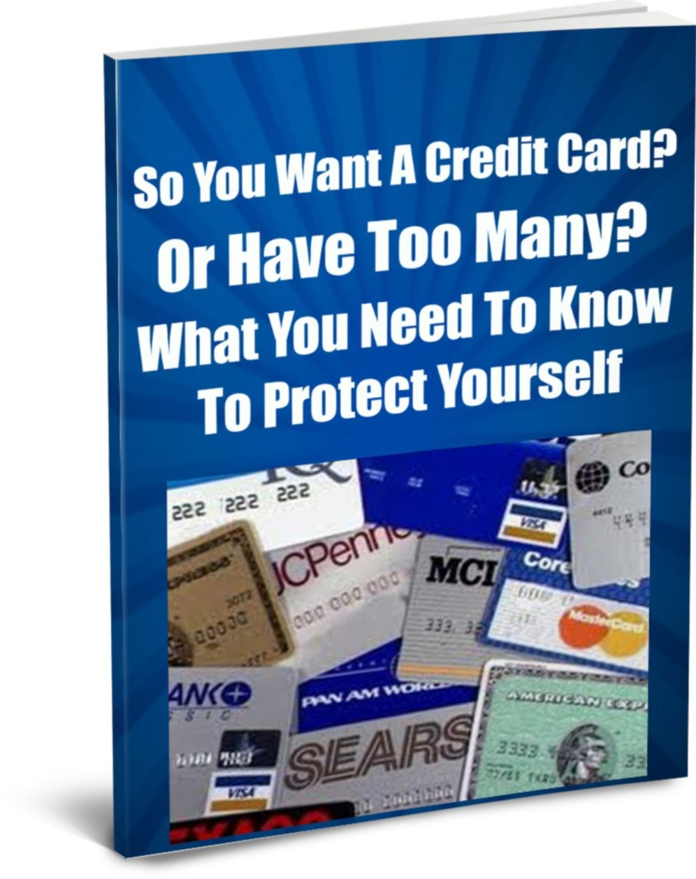 So You Want A Credit Card?-Or Have Too Many?-What You Need To Know To Protect Yourself
