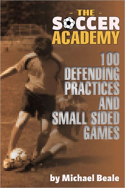 The Soccer Academy: 100 Defending Practices and Small Sided Games