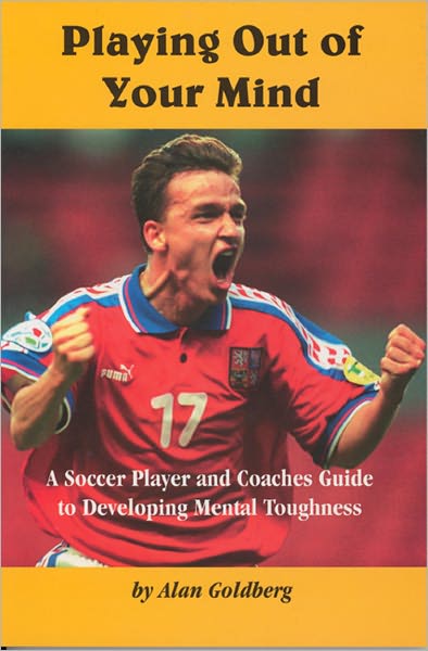 Playing Out of Your Mind: A Soccer Player and Coaches Guide to Developing Mental Toughness