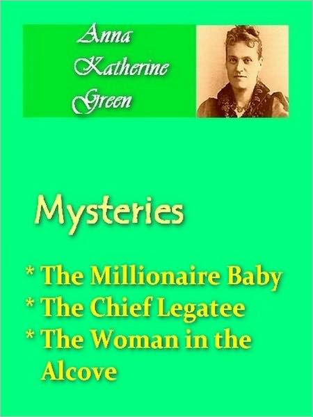 Anna Katherine Green - Mysteries Vol III - Millionaire Baby, Chief Legatee, & Woman in the Alcove