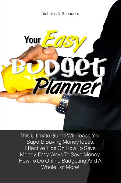 Your Easy Budget Planner: This Ultimate Guide Will Teach You Superb Saving Money Ideas, Effective Tips On How To Save Money, Easy Ways To Save Money, How To Do Online Budgeting And A Whole Lot More!