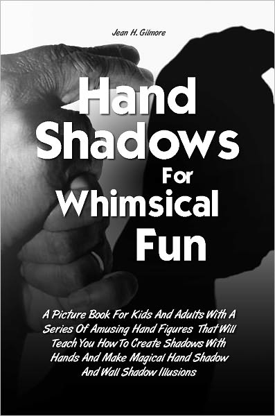 Hand Shadows For Whimsical Fun: A Picture Book For Kids And Adults With A Series Of Amusing Hand Figures That Will Teach You How To Create Shadows With Hands And Make Magical Hand Shadow And Wall Shadow Illusions
