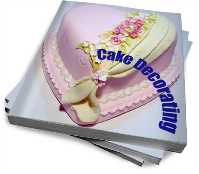 Cake Decorating: The Secrets To Creating Great Decorated Cakes Every Time