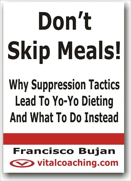 Don’t Skip Meals! - Why Suppression Tactics Lead To Yo-Yo Dieting And What To Do Instead