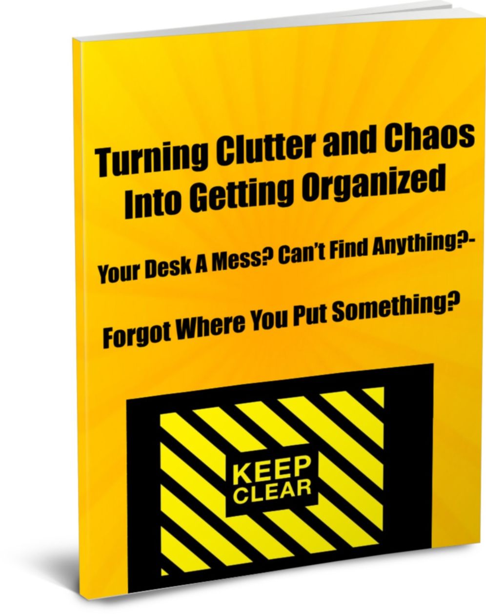 Turning Clutter and Chaos Into Getting Organized-Your Desk A Mess?-Cant Find Anything?-Forgot Where You Put Something? Then Read This eBook