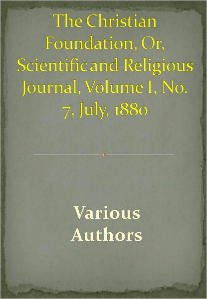 The Christian Foundation, Or, Scientific and Religious Journal, Volume I, No. 7, July, 1880 w/ DirectLink Technology (A Religious Classic)
