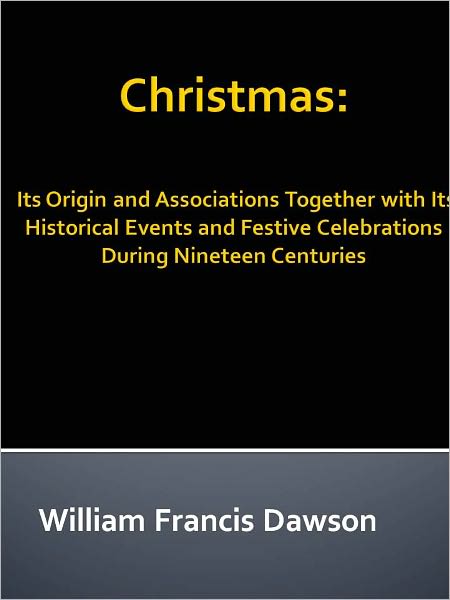 Christmas: Its Origin and Associations Together with Its Historical Events and Festive Celebrations During Nineteen Centuries w/ DirectLink Technology (Spiritual Book)
