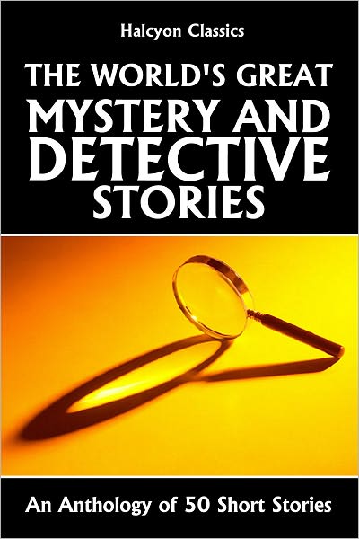 The World's Great Mystery and Detective Stories: An Anthology of 50 Short Stories