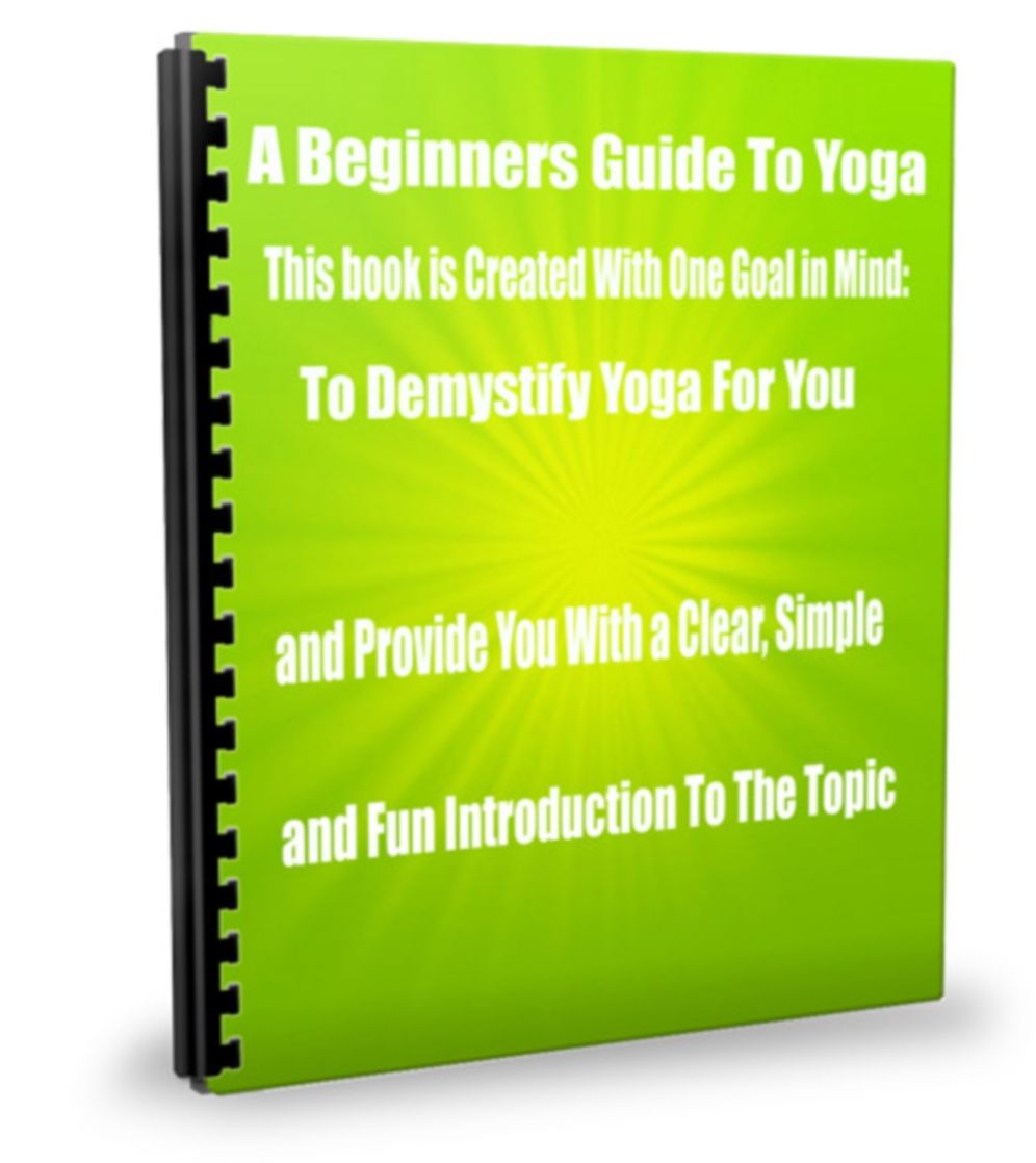 A Beginners Guide To Yoga-This Book Is Created With One Goal In Mind: To Demystify Yoga For You, and Provide You With a Clear, Simple, and Fun Introduction To The Topic.