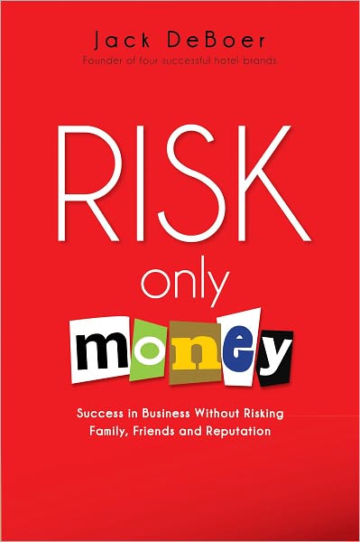 Risk Only Money: Success in Business Without Risking Family, Friends and Reputation
