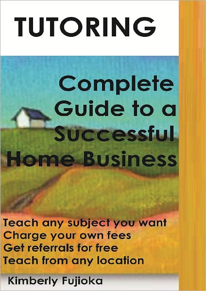 TUTORING: Complete Guide to a Successful Home Business