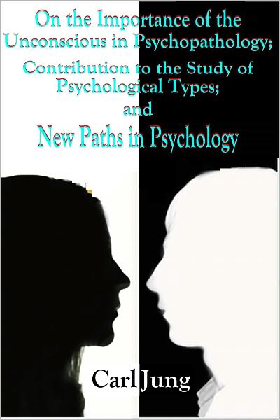 On the Importance of the Unconscious in Psychopathology; Contribution to the Study of Psychological Types; and New Paths in Psychology
