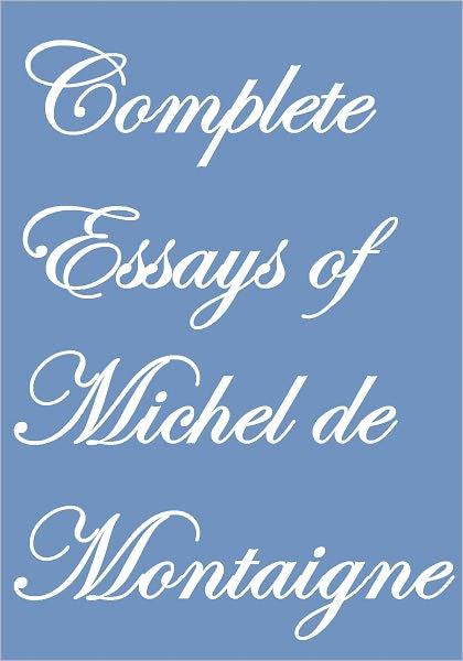 COMPLETE ESSAYS OF MICHEL DE MONTAIGNE