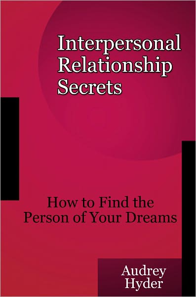Interpersonal Relationship Secrets - How to Find the Person of Your Dreams
