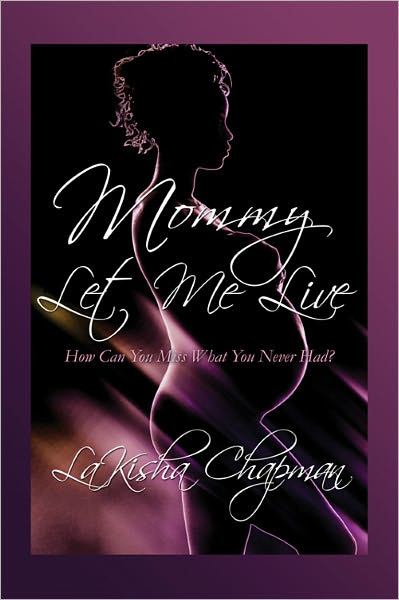Mommy Let Me Live: How Can You Miss What You Never Had?