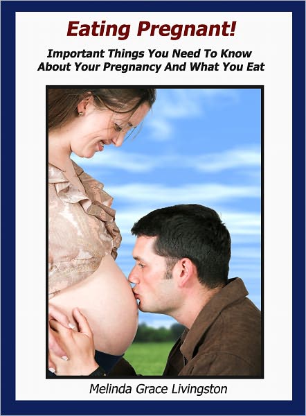 Eating Pregnant: Important Things You Need To Know About Your Pregnancy And What You Eat