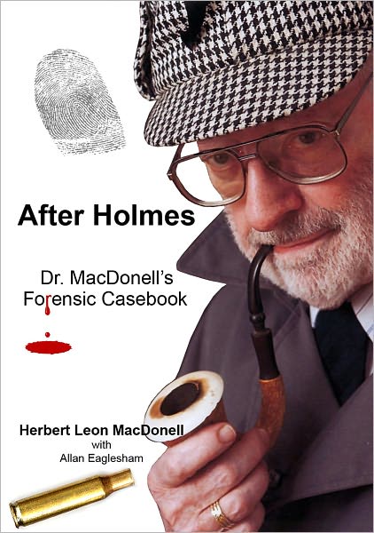After Holmes: Dr. MacDonell's Forensic Casebook