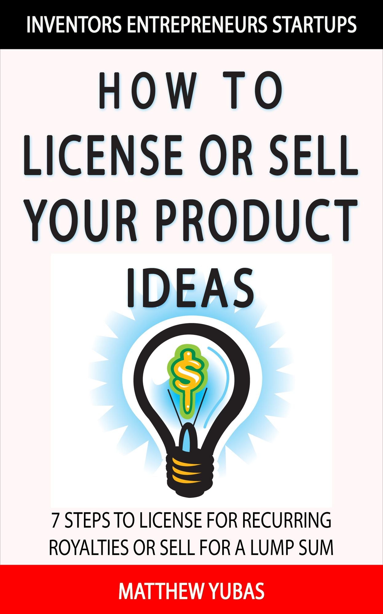 How to License or Sell Your Ideas; 7 Steps to License for Recurring Royalties or Sell for a Lump Sum