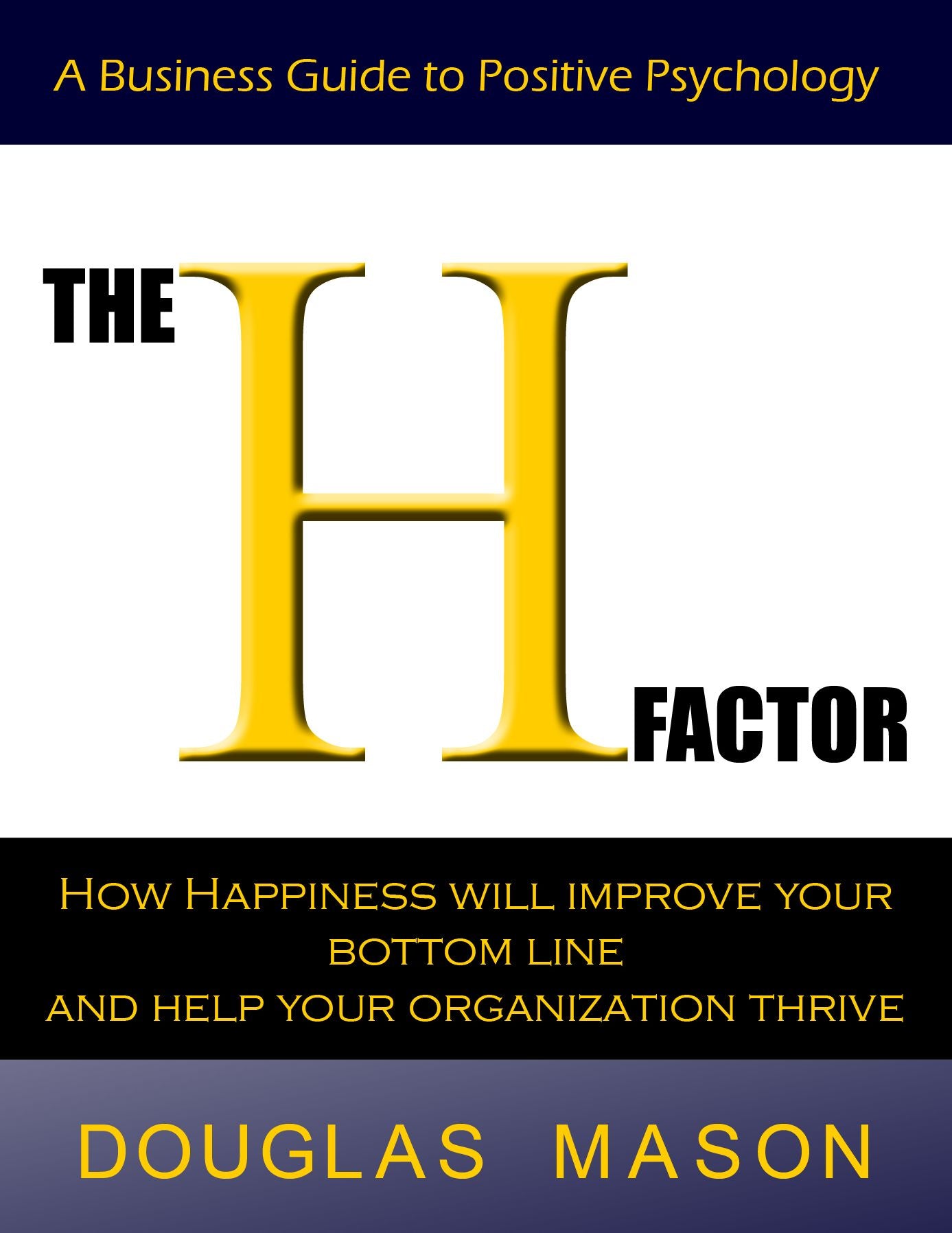 The H-Factor, A Business Guide to Positive Psychology, How Happiness Will Improve Your Bottom Line and Help Your Organization Thrive