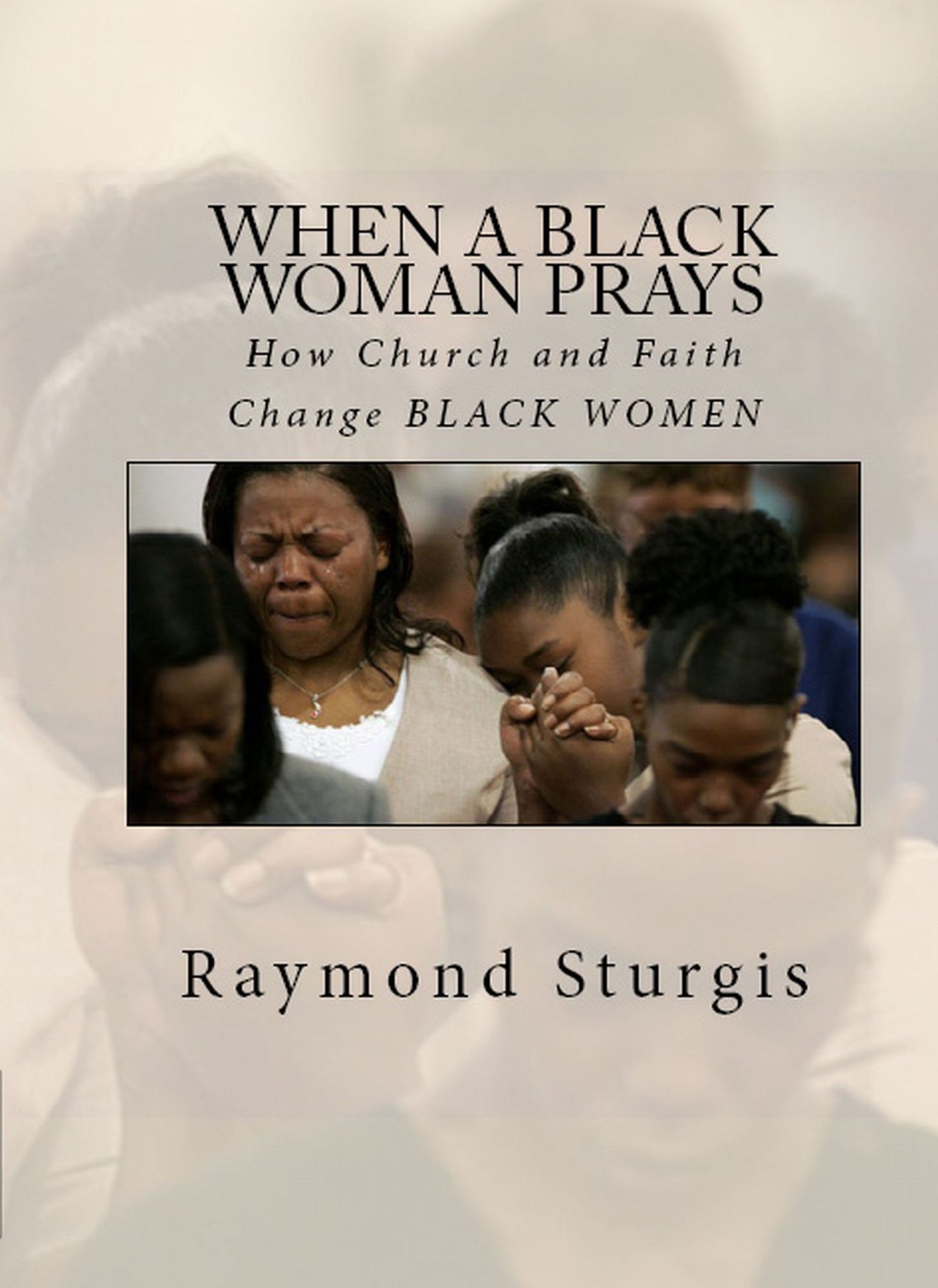 WHEN A BLACK WOMAN PRAYS: How Church and Faith Change BLACK WOMEN (Revised Edition)