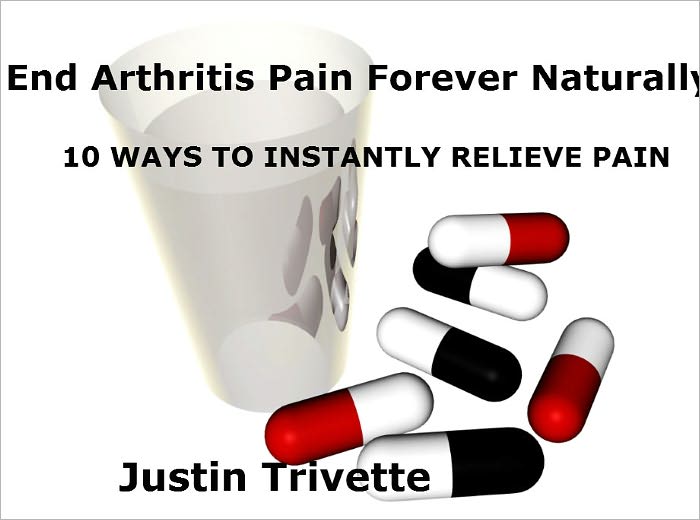 End Arthritis Pain Forever Naturally: 10 WAYS TO INSTANTLY RELIEVE PAIN + 5 NEW AND NATURAL WAYS TO HELP YOUR ACHES