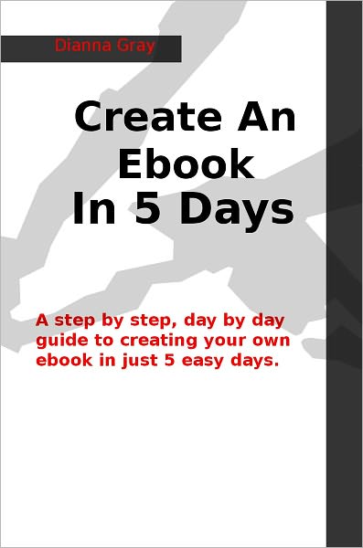 Create An Ebook in 5 Days: A step by step, day by day guide to creating you own ebook in just 5 easy days.