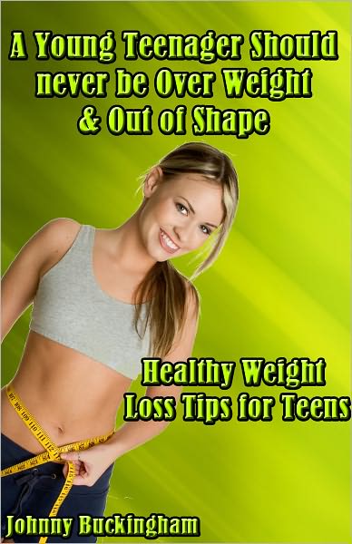 A Young Teenager Should never be Over Weight & Out of Shape Healthy Weight Loss Tips for Teens