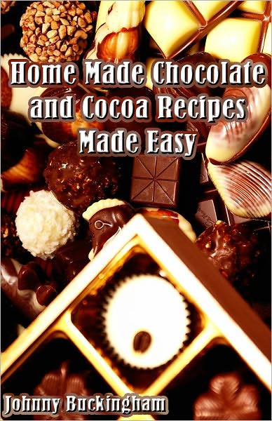 Home Made Chocolate and Cocoa Recipes Made Easy