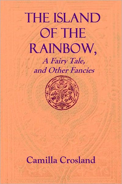 THE ISLAND OF THE RAINBOW, a fairy tale, and other fancies