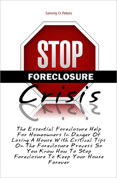 Stop Foreclosure Crisis: The Essential Foreclosure Help For Homeowners In Danger Of Losing A House With Critical Tips On The Foreclosure Process So You Know How To Stop Foreclosure To Keep Your House Forever