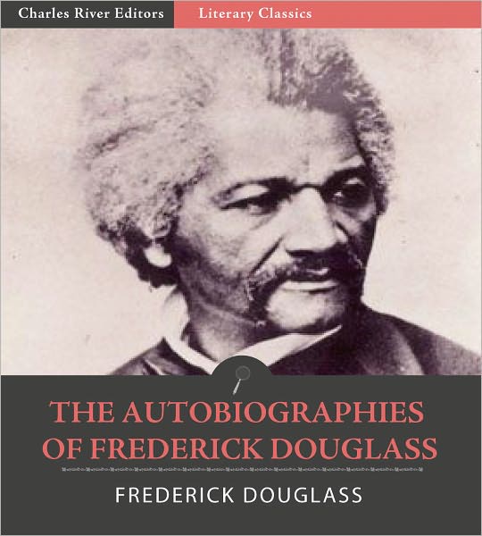 The Autobiographies of Frederick Douglass: Narrative of the Life of Frederick Douglass an American Slave, My Bondage and My Freedom, and The Life and Times of Frederick Douglass (Illustrated with TOC and Original Commentary)