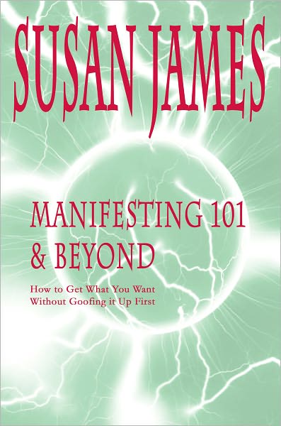 Manifesting 101 & Beyond (How to Get What You Want w/o Goofing It Up First!)