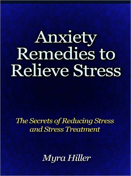 Anxiety Remedies to Relieve Stress - The Secrets of Reducing Stress and Stress Treatment