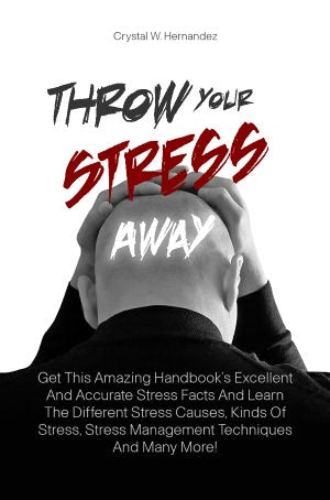 Throw Your Stress Away: Get This Amazing Handbook’s Excellent And Accurate Stress Facts And Learn The Different Stress Causes, Kinds Of Stress, Stress Management Techniques And Many More!